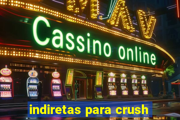 indiretas para crush